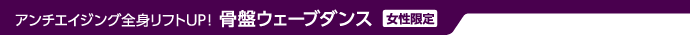 アンチエイジング全身リフトUP！ 骨盤ウェーブダンス（女性限定）
