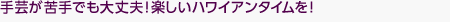 手芸が苦手でも大丈夫！楽しいハワイアンタイムを！