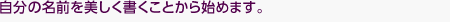 自分の名前を美しく書くことから始めます。