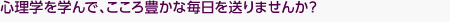 心理学を学んで、こころ豊かな毎日を送りませんか？