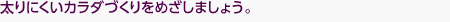 太りにくいカラダづくりをめざしましょう。