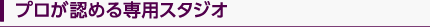 プロが認める専用スタジオ