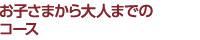 お子さまから大人までのコース