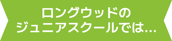 ロングウッドのジュニアスクールでは